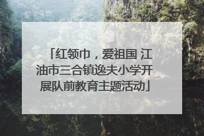 红领巾，爱祖国 江油市三合镇逸夫小学开展队前教育主题活动
